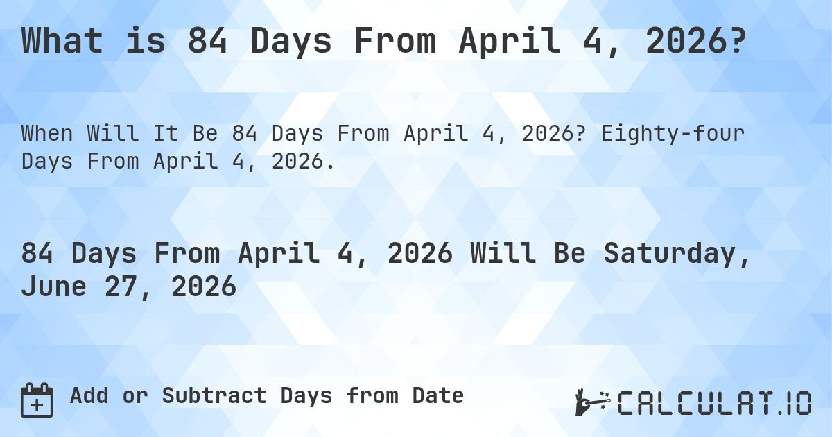 What is 84 Days From April 4, 2026?. Eighty-four Days From April 4, 2026.