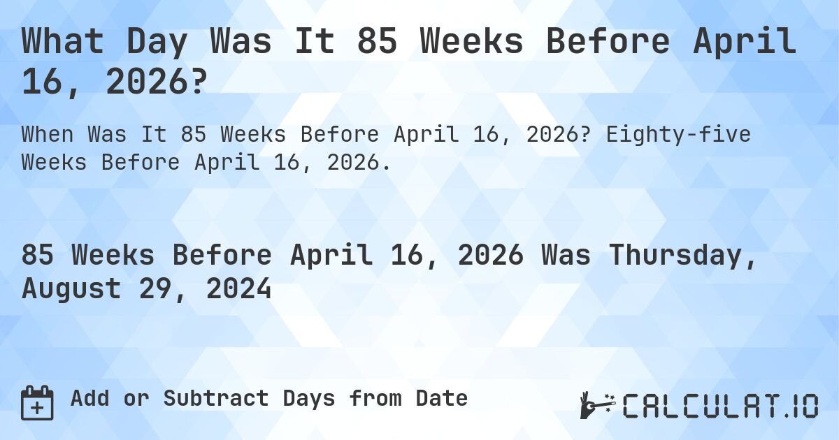 What Day Was It 85 Weeks Before April 16, 2026?. Eighty-five Weeks Before April 16, 2026.