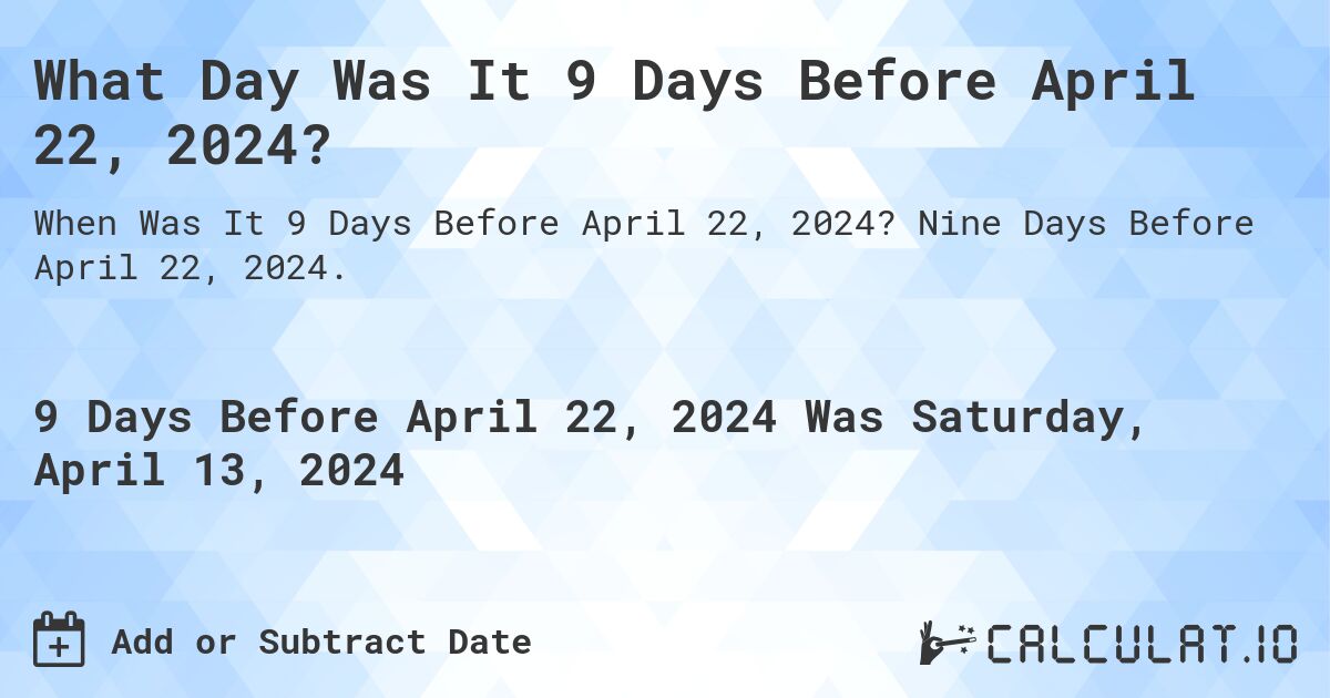 What Day Was It 9 Days Before April 22, 2024?. Nine Days Before April 22, 2024.
