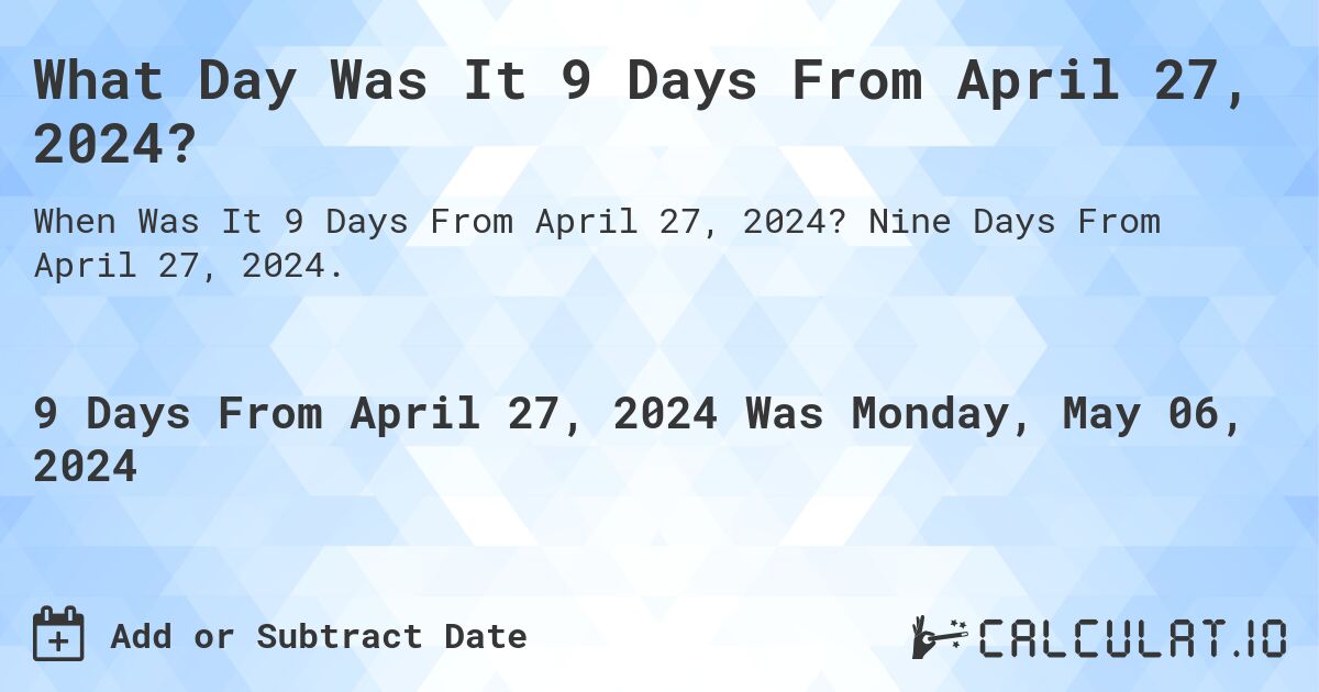 What is 9 Days From April 27, 2024?. Nine Days From April 27, 2024.