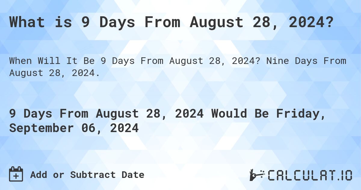 What is 9 Days From August 28, 2024?. Nine Days From August 28, 2024.
