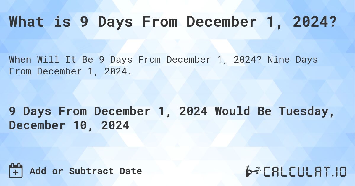 What is 9 Days From December 1, 2024?. Nine Days From December 1, 2024.