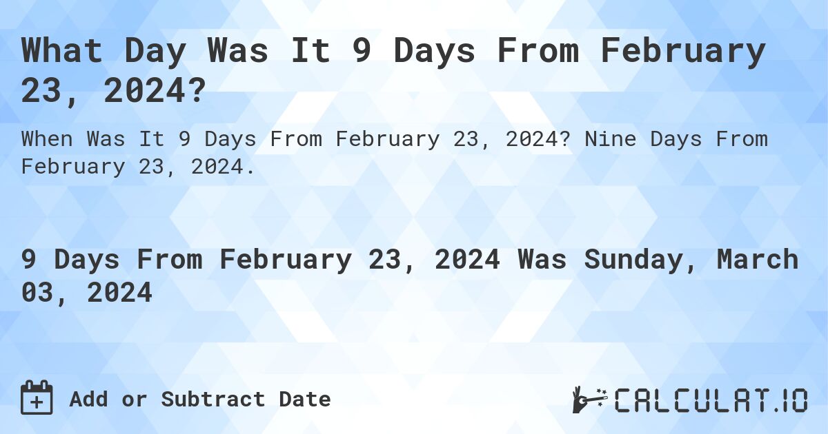 What Day Was It 9 Days From February 23, 2024?. Nine Days From February 23, 2024.