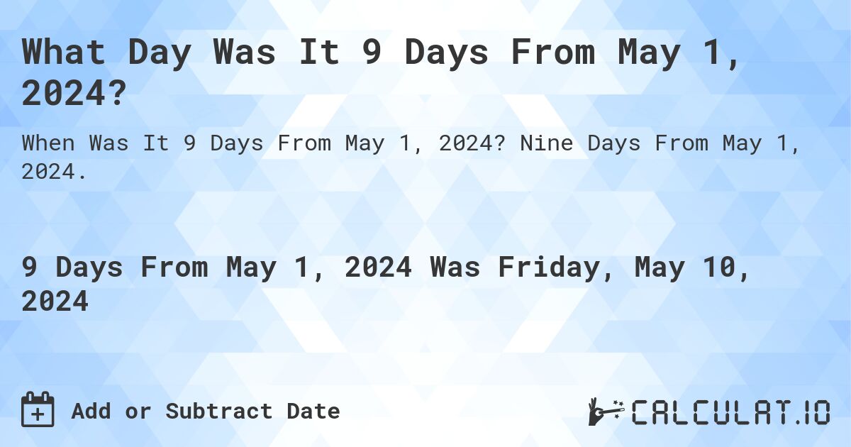 What Day Was It 9 Days From May 1, 2024?. Nine Days From May 1, 2024.