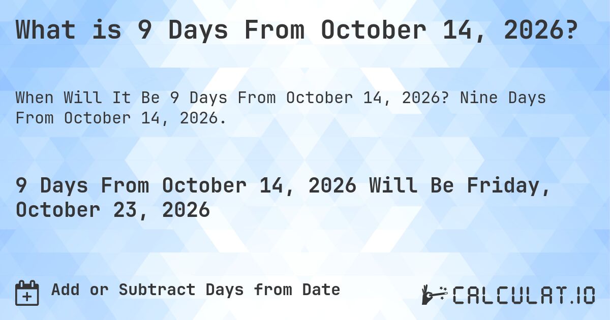 What is 9 Days From October 14, 2026?. Nine Days From October 14, 2026.
