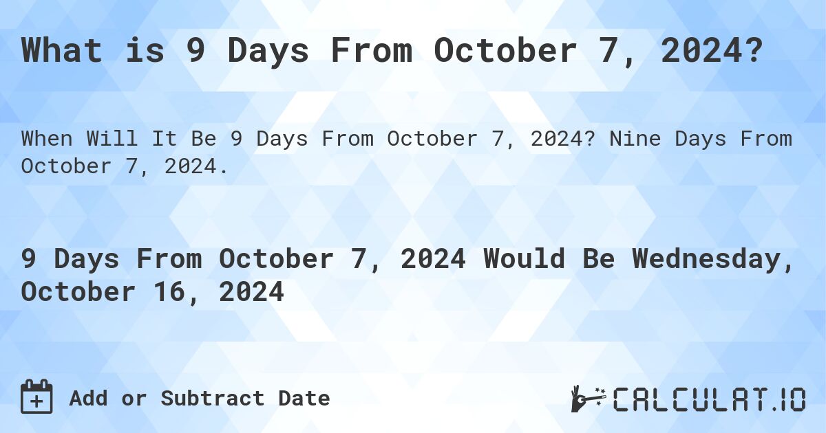 What is 9 Days From October 7, 2024?. Nine Days From October 7, 2024.