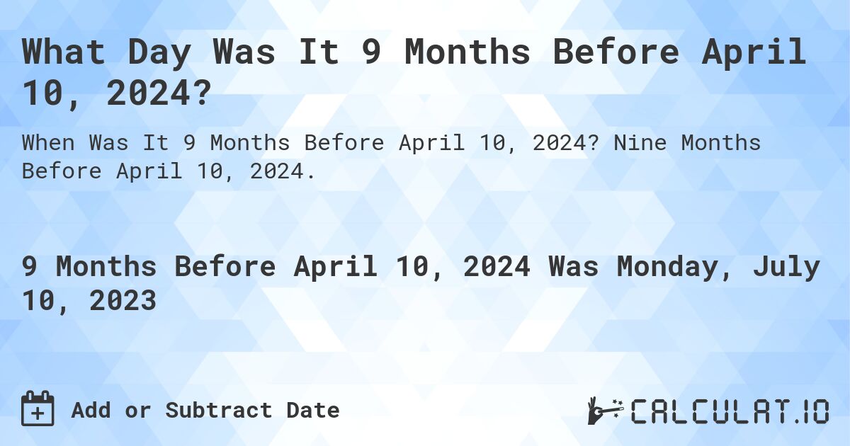 What Day Was It 9 Months Before April 10, 2024?. Nine Months Before April 10, 2024.