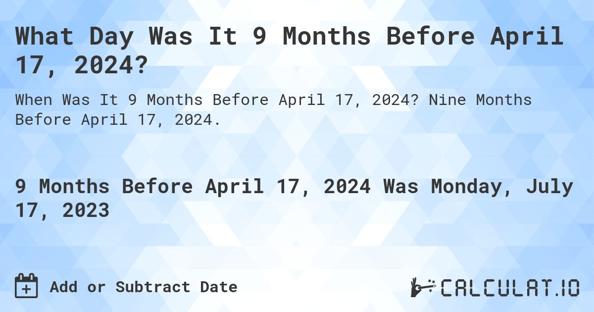 What Day Was It 9 Months Before April 17, 2024?. Nine Months Before April 17, 2024.