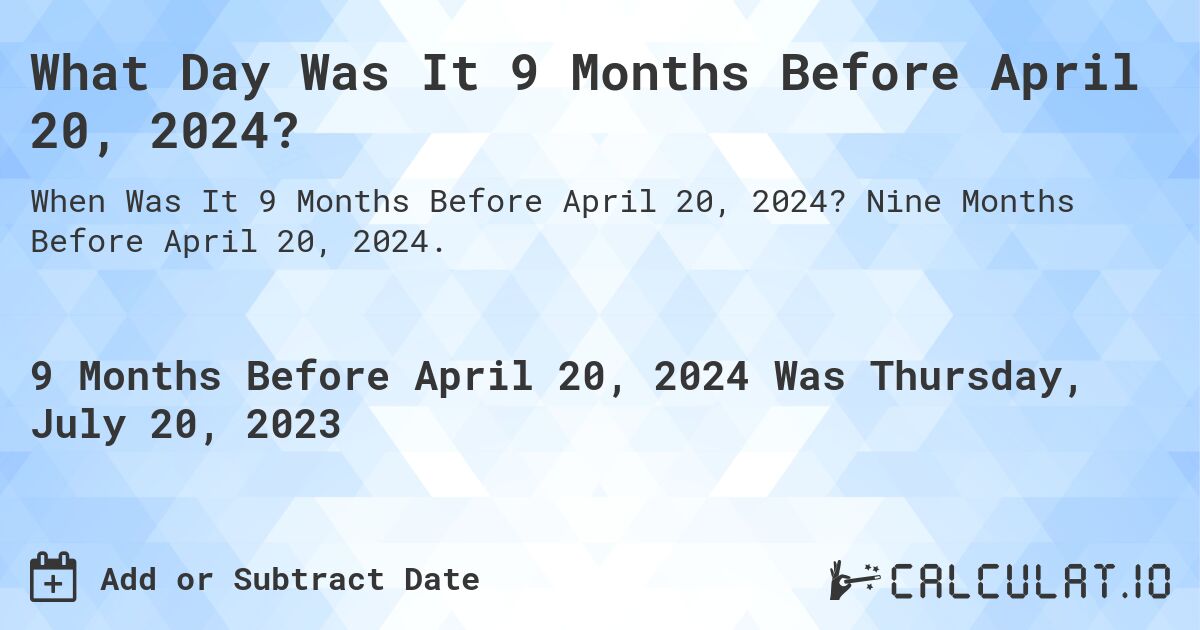 What Day Was It 9 Months Before April 20, 2024?. Nine Months Before April 20, 2024.