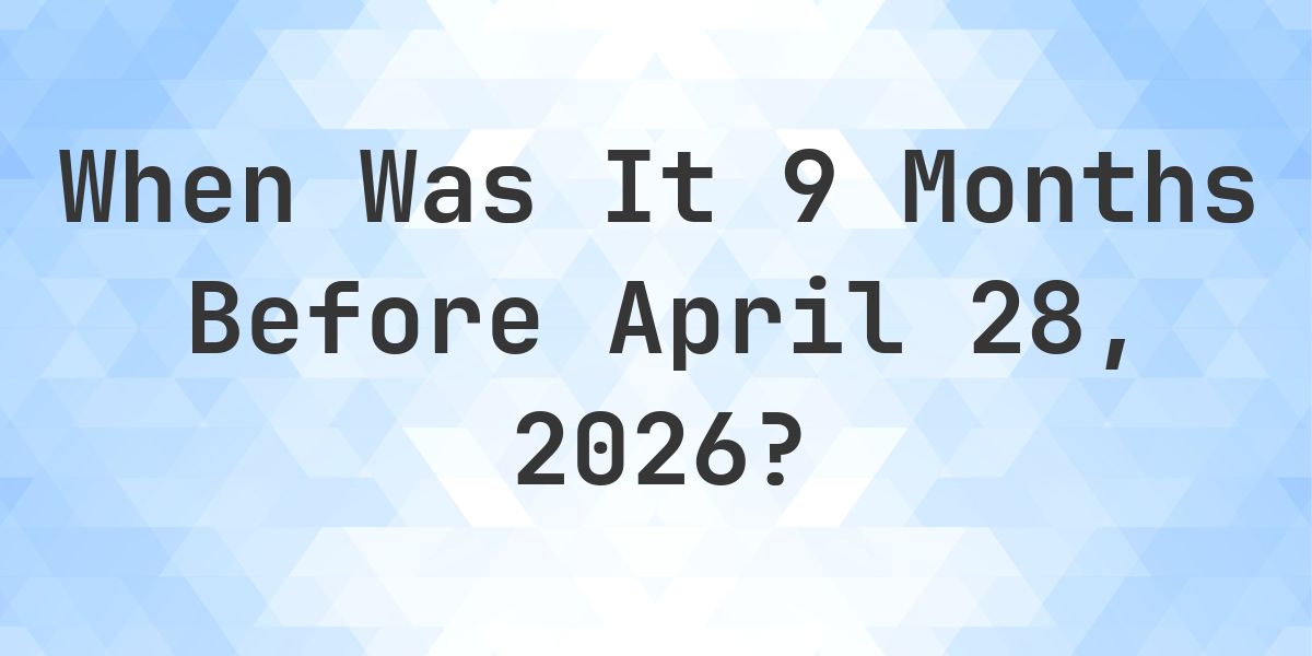 What Day Was It 9 Months Before April 28, 2026? - Calculatio
