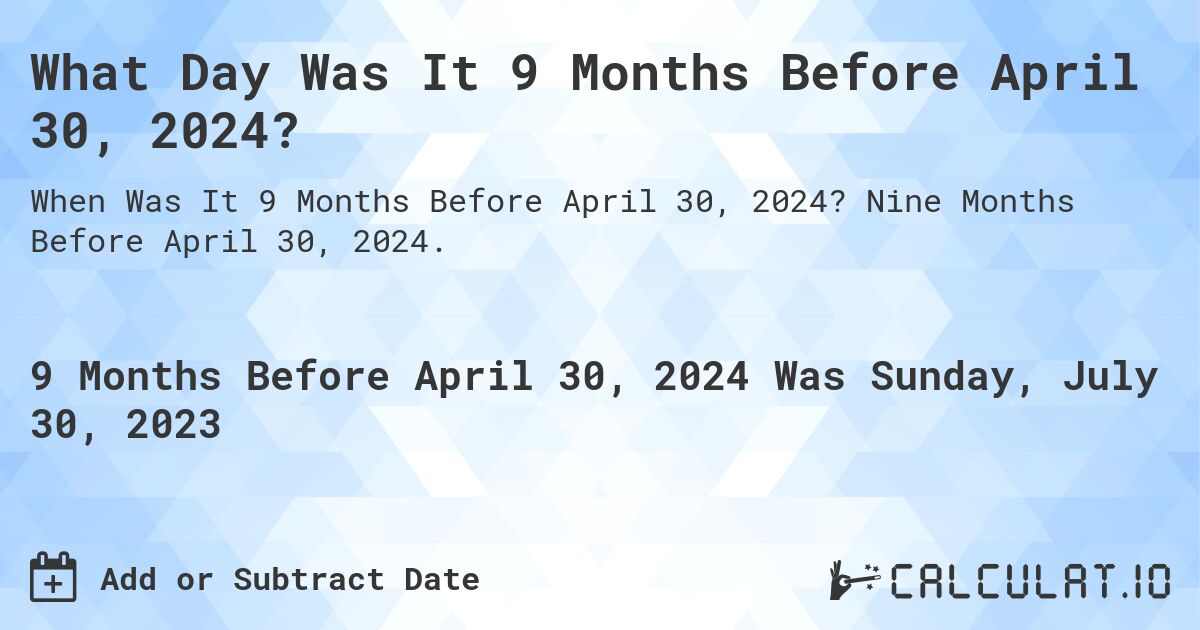 What Day Was It 9 Months Before April 30, 2024?. Nine Months Before April 30, 2024.