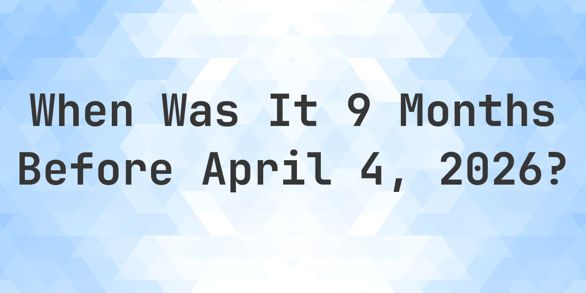 What Day Was It 9 Months Before April 4, 2025? - Calculatio
