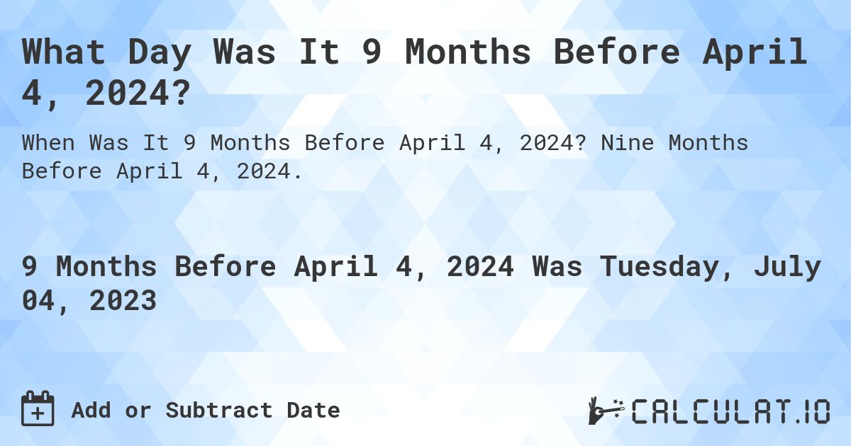 What Day Was It 9 Months Before April 4, 2024?. Nine Months Before April 4, 2024.