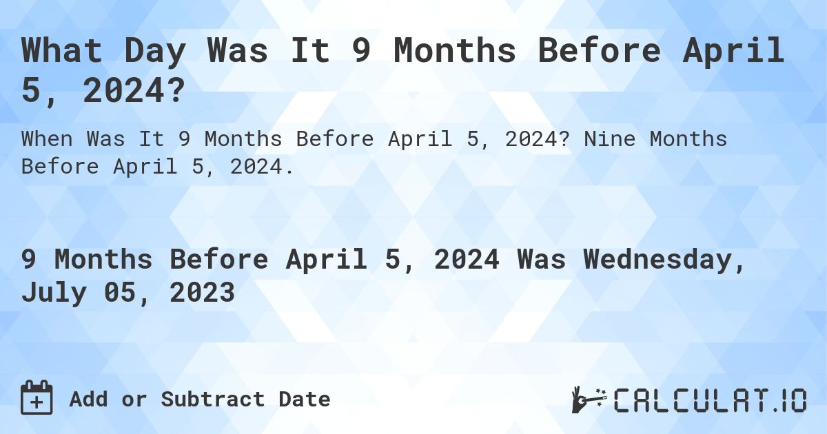 What Day Was It 9 Months Before April 5, 2024?. Nine Months Before April 5, 2024.