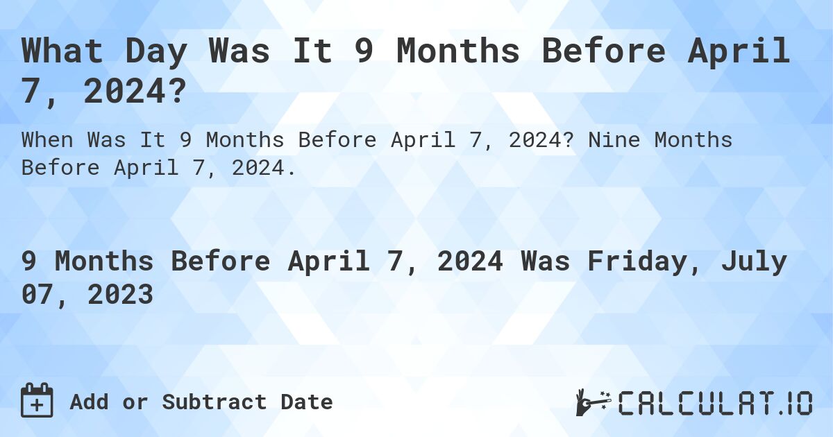 What Day Was It 9 Months Before April 7, 2024?. Nine Months Before April 7, 2024.
