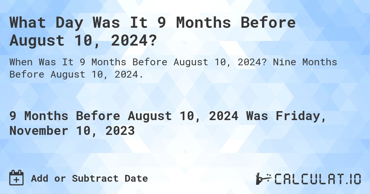 What Day Was It 9 Months Before August 10, 2024?. Nine Months Before August 10, 2024.
