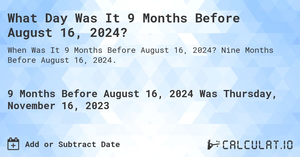 What Day Was It 9 Months Before August 16, 2024?. Nine Months Before August 16, 2024.