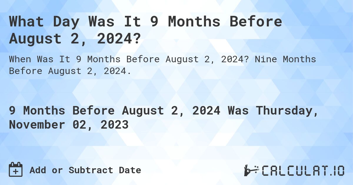 What Day Was It 9 Months Before August 2, 2024?. Nine Months Before August 2, 2024.
