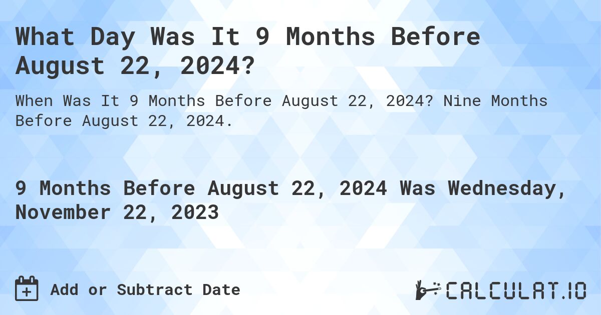 What Day Was It 9 Months Before August 22, 2024?. Nine Months Before August 22, 2024.