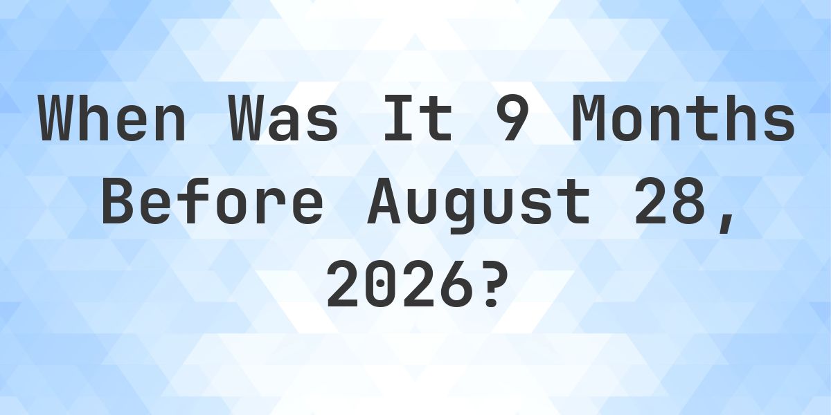 What Day Was It 9 Months Before August 28, 2026? - Calculatio