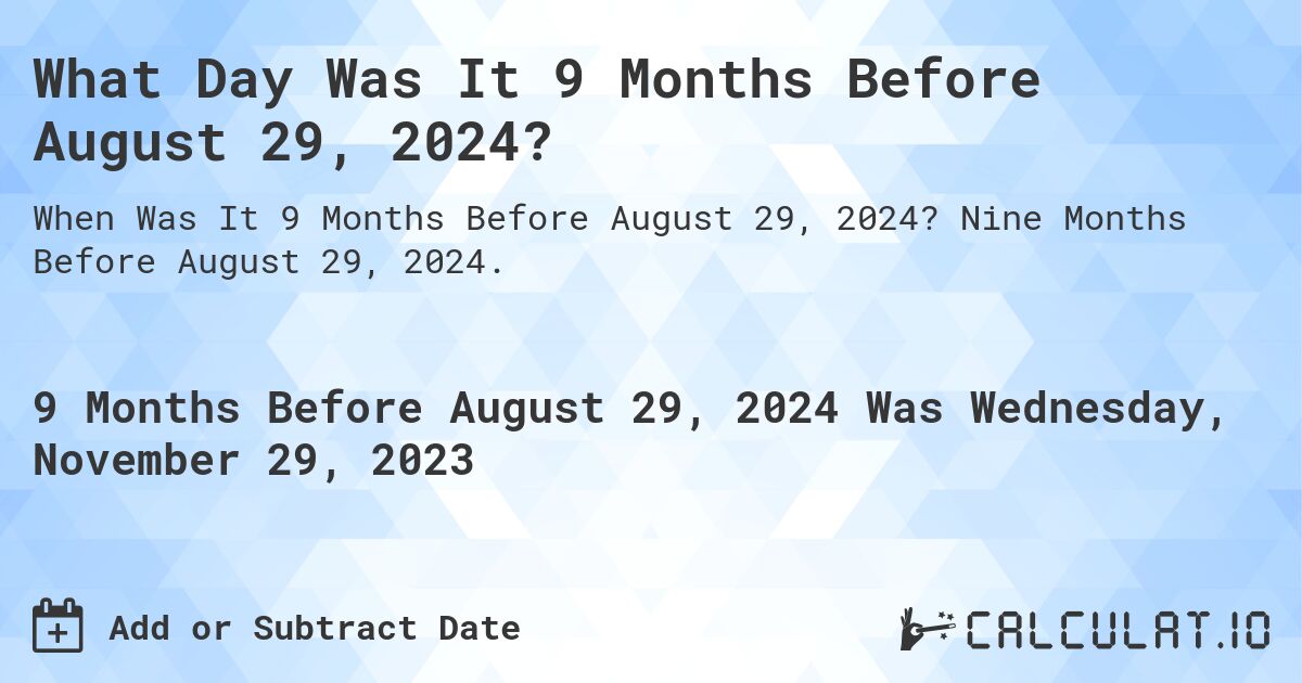 What Day Was It 9 Months Before August 29, 2024?. Nine Months Before August 29, 2024.