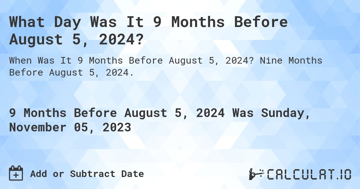 What Day Was It 9 Months Before August 5, 2024?. Nine Months Before August 5, 2024.