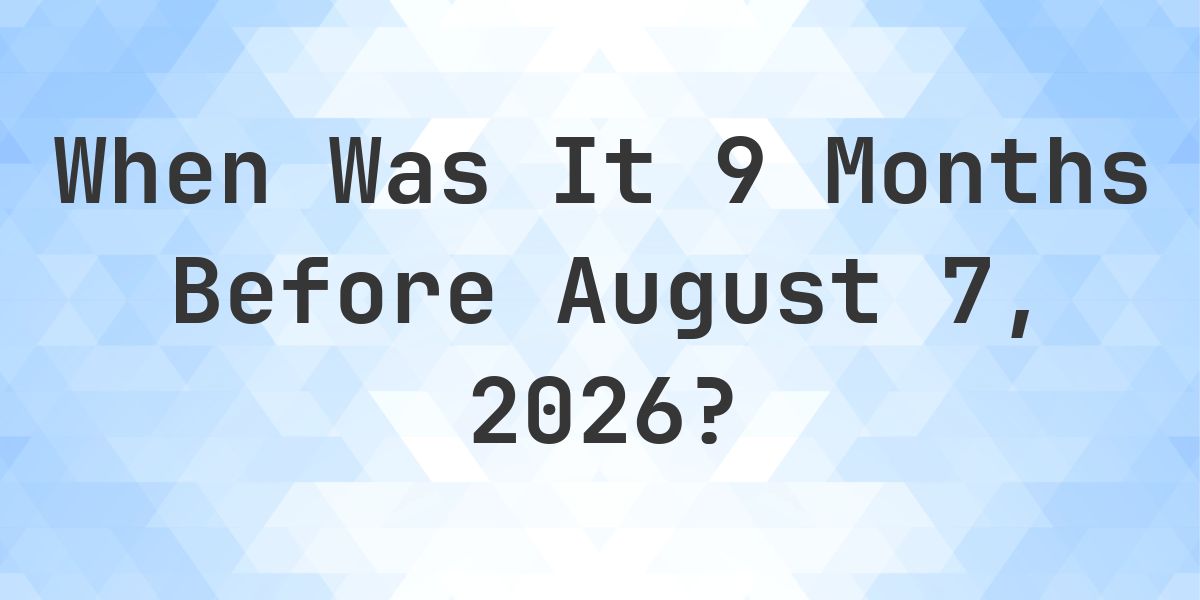 What Day Was It 9 Months Before August 7, 2026? - Calculatio