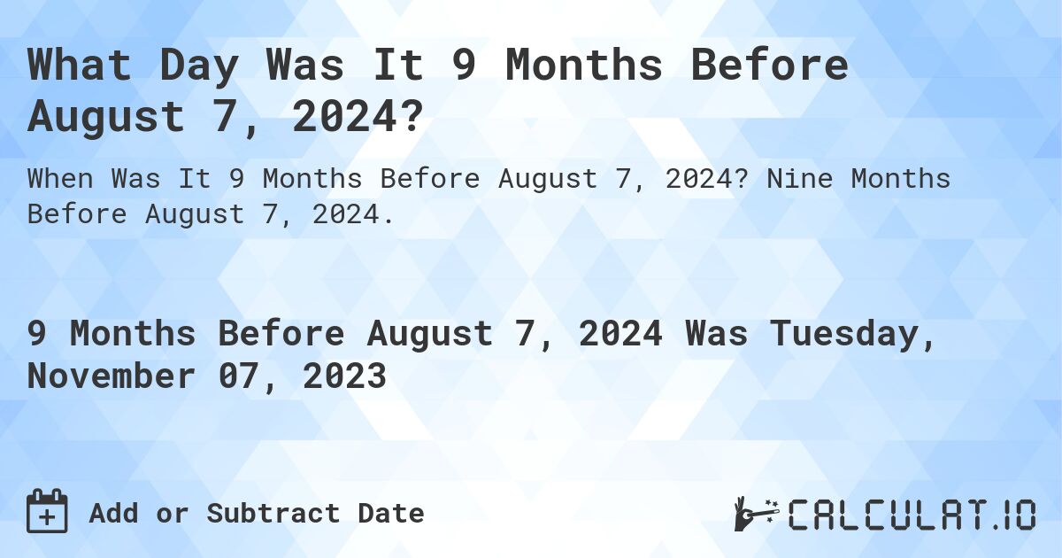 What Day Was It 9 Months Before August 7, 2024?. Nine Months Before August 7, 2024.