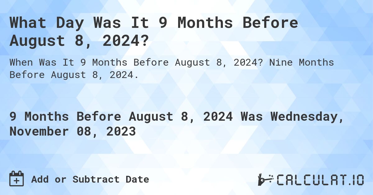 What Day Was It 9 Months Before August 8, 2024?. Nine Months Before August 8, 2024.