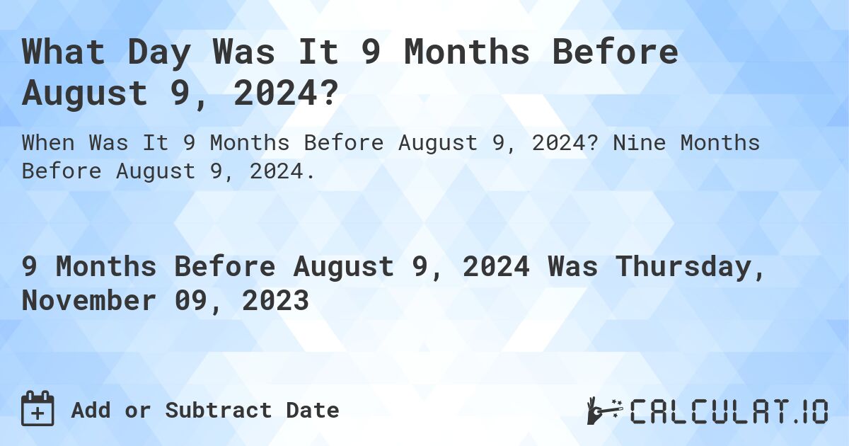 What Day Was It 9 Months Before August 9, 2024?. Nine Months Before August 9, 2024.