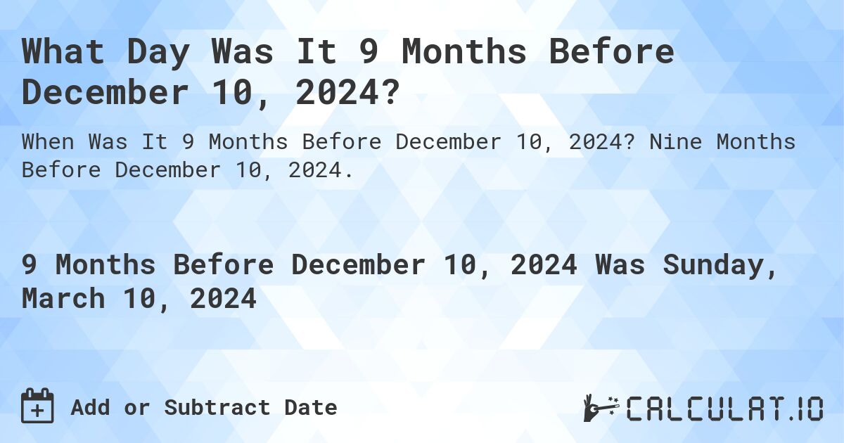 What Day Was It 9 Months Before December 10, 2024?. Nine Months Before December 10, 2024.