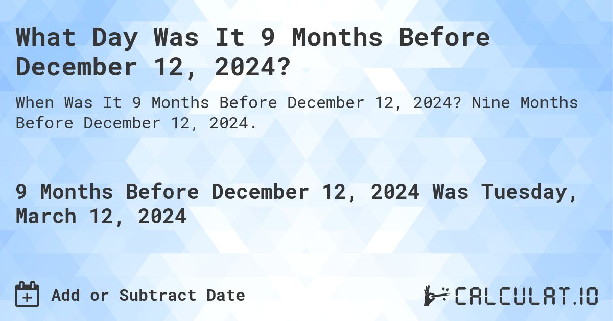 What Day Was It 9 Months Before December 12, 2024?. Nine Months Before December 12, 2024.