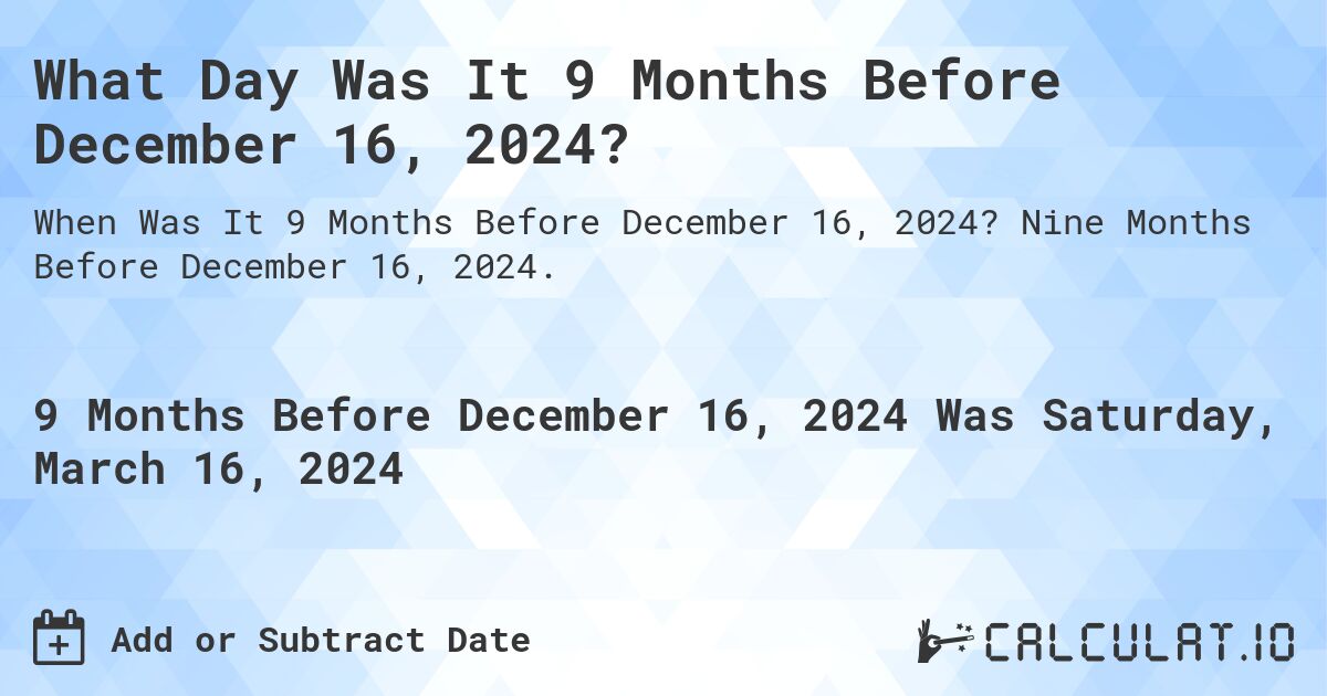 What Day Was It 9 Months Before December 16, 2024?. Nine Months Before December 16, 2024.
