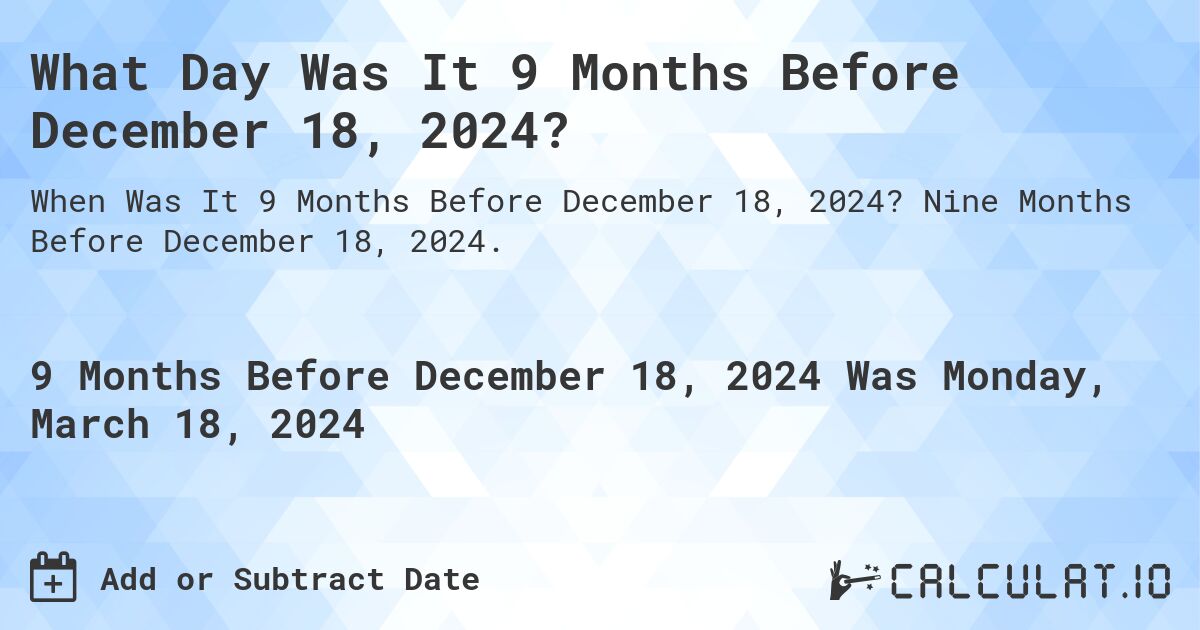 What Day Was It 9 Months Before December 18, 2024?. Nine Months Before December 18, 2024.