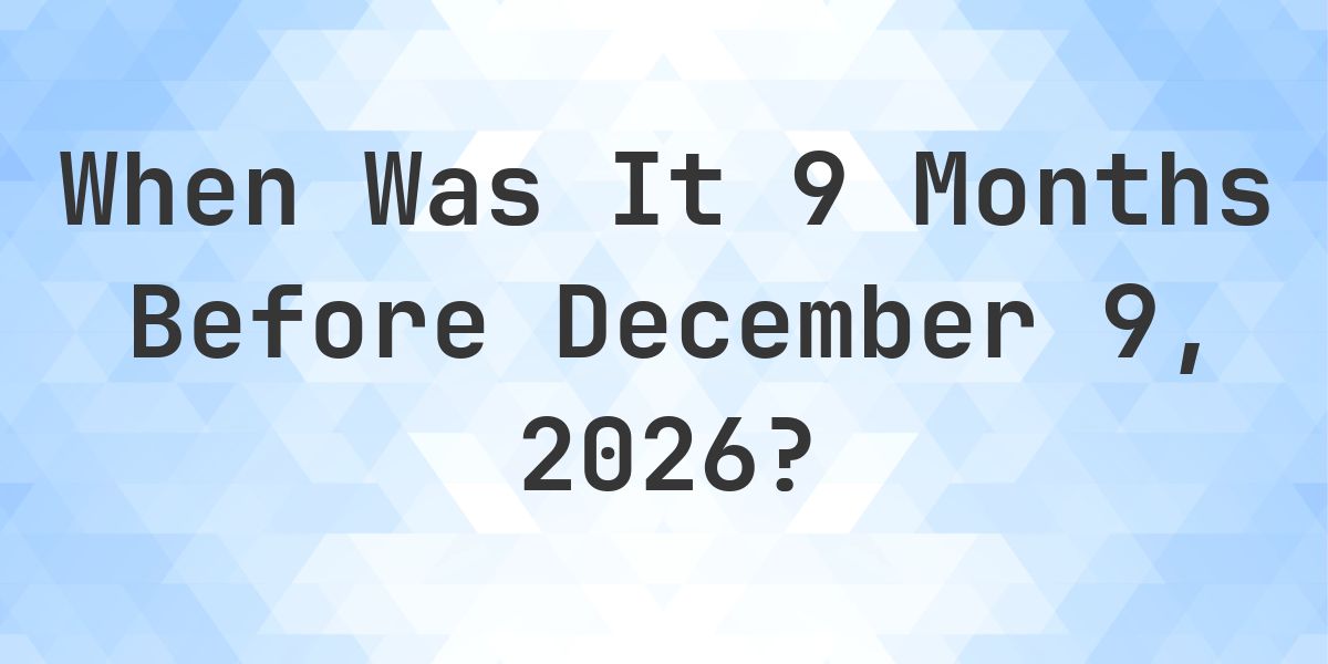 What Day Was It 9 Months Before December 9, 2026? - Calculatio