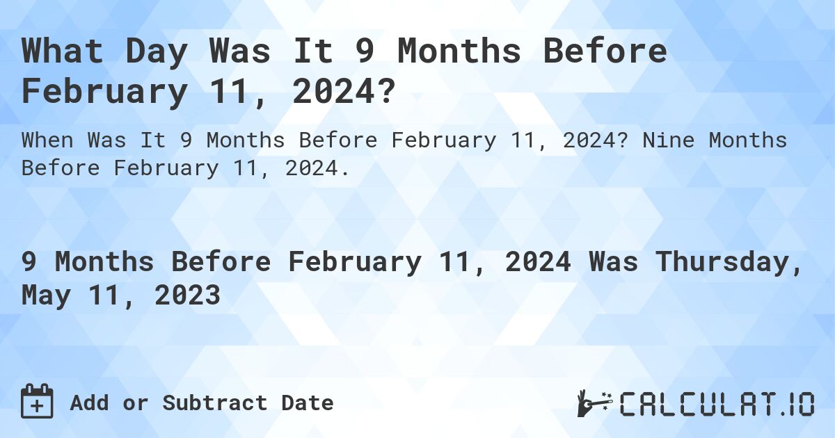 What Day Was It 9 Months Before February 11, 2024?. Nine Months Before February 11, 2024.