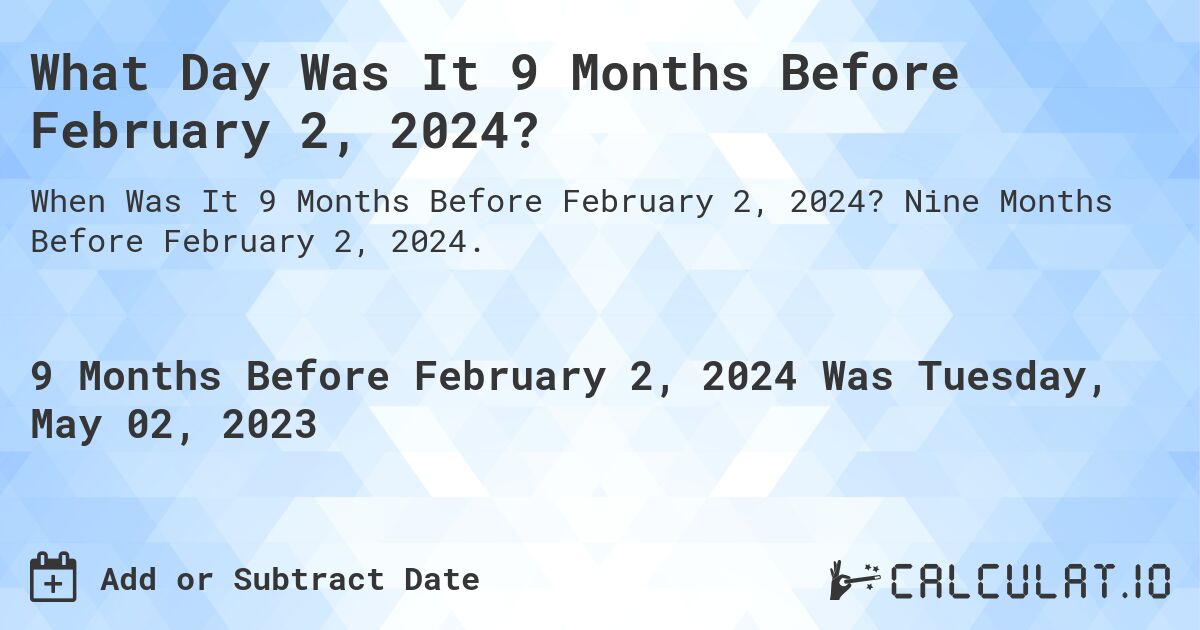 What Day Was It 9 Months Before February 2, 2024?. Nine Months Before February 2, 2024.