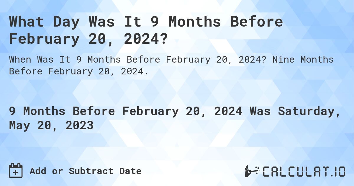 What Day Was It 9 Months Before February 20, 2024?. Nine Months Before February 20, 2024.