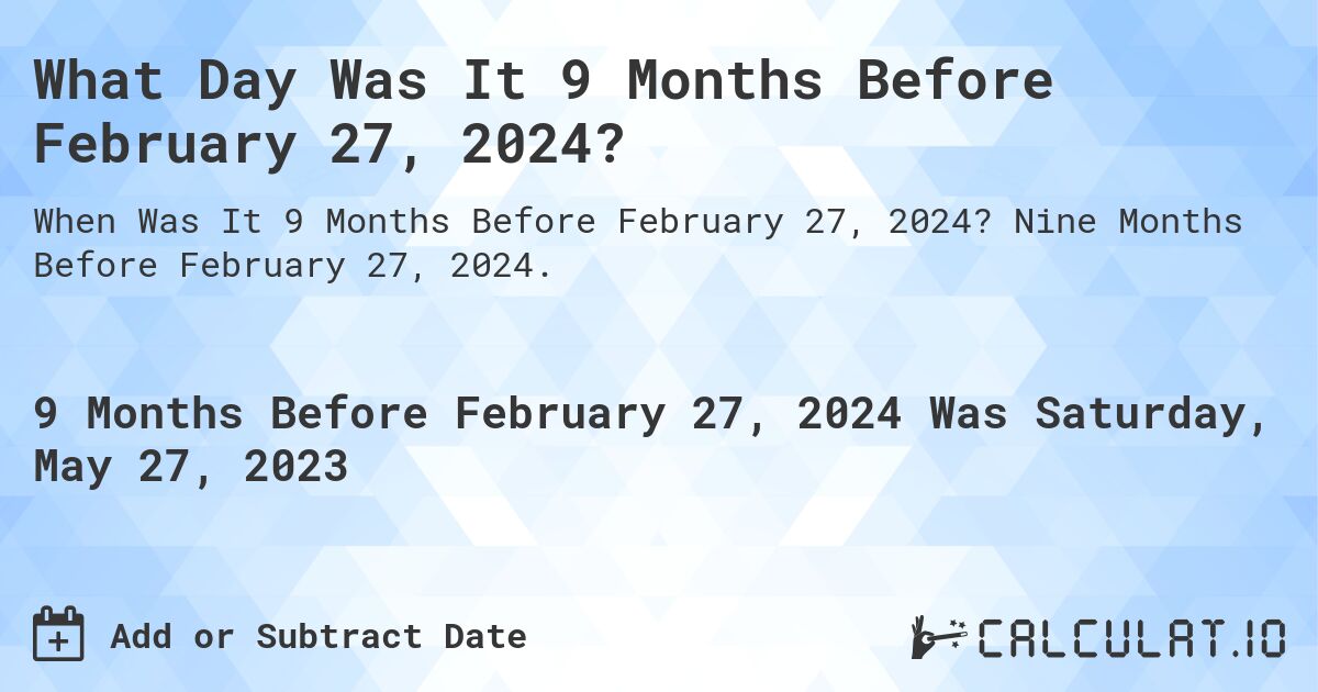 What Day Was It 9 Months Before February 27, 2024?. Nine Months Before February 27, 2024.