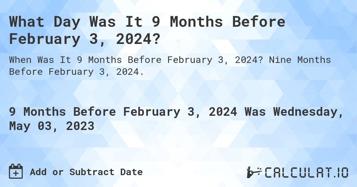 What Day Was It 9 Months Before February 3, 2024?. Nine Months Before February 3, 2024.
