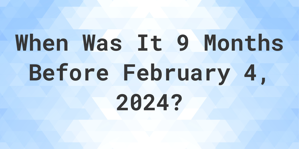 what-day-was-it-9-months-before-february-04-2023-calculatio