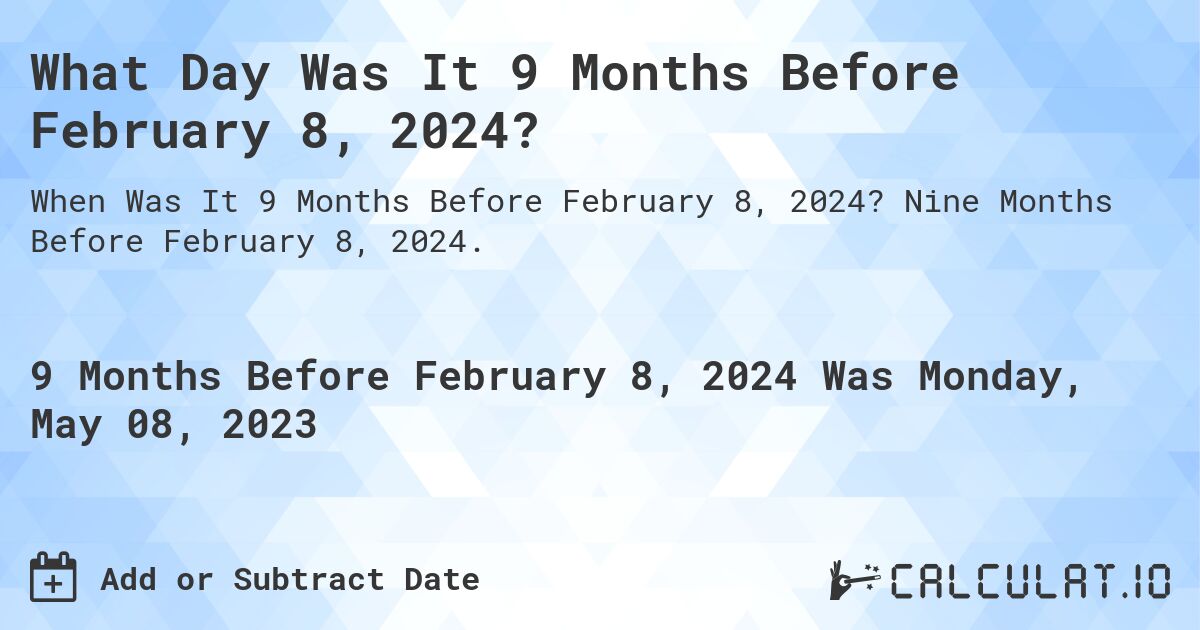 What Day Was It 9 Months Before February 8, 2024?. Nine Months Before February 8, 2024.