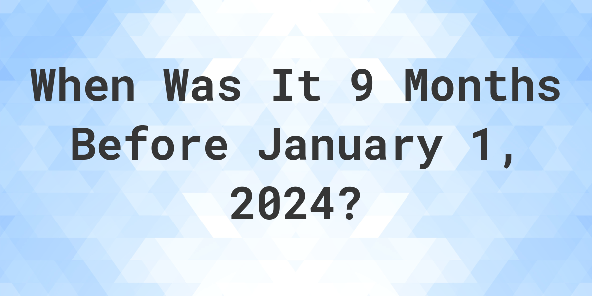 What Day Was It 9 Months Before January 1, 2024? Calculatio