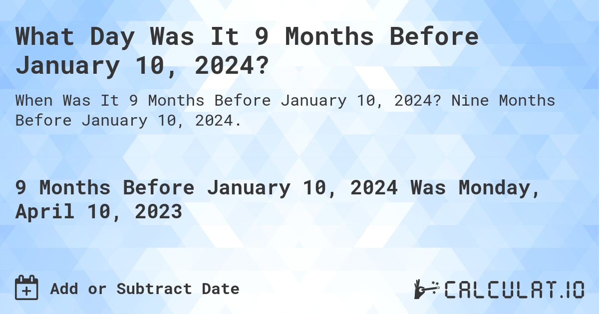 What Day Was It 9 Months Before January 10, 2024?. Nine Months Before January 10, 2024.