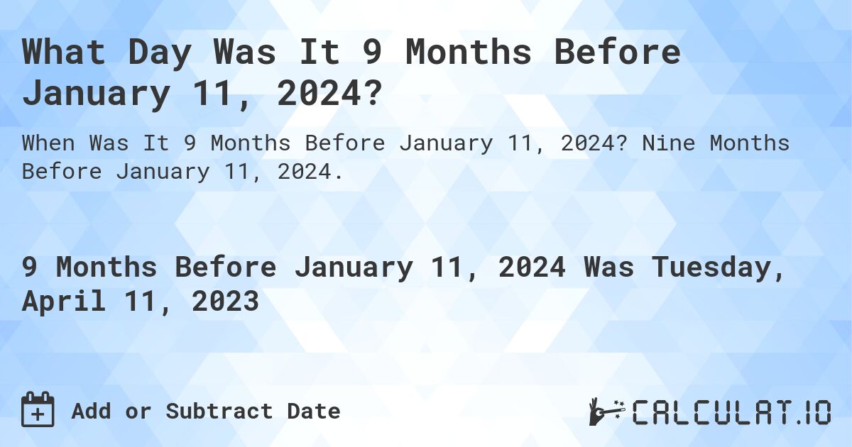 What Day Was It 9 Months Before January 11, 2024?. Nine Months Before January 11, 2024.