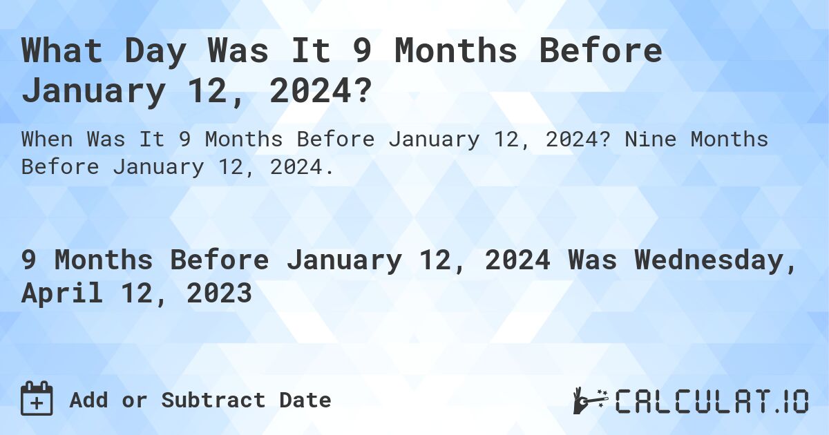 What Day Was It 9 Months Before January 12, 2024?. Nine Months Before January 12, 2024.