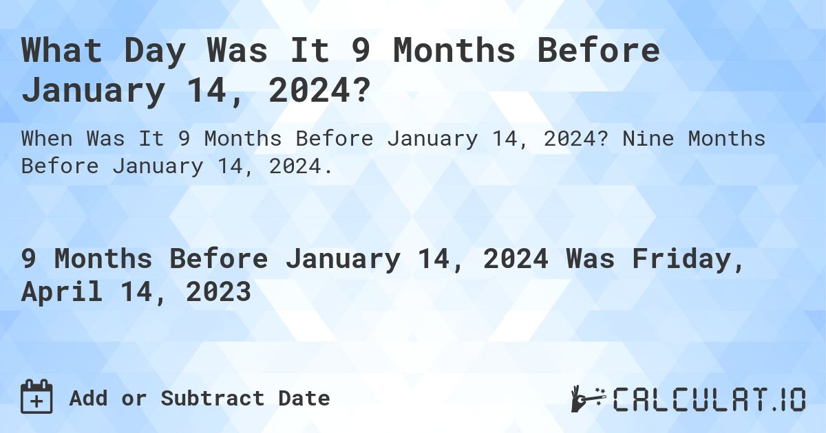 What Day Was It 9 Months Before January 14, 2024?. Nine Months Before January 14, 2024.