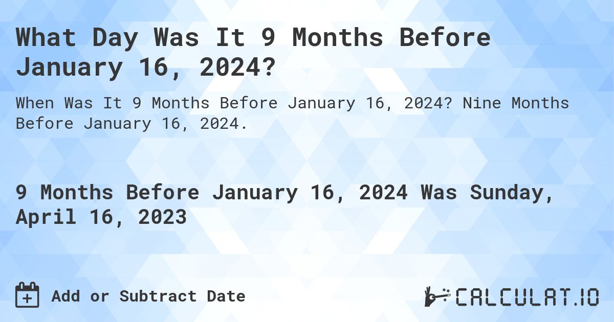 What Day Was It 9 Months Before January 16, 2024?. Nine Months Before January 16, 2024.