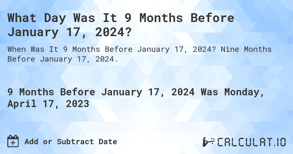 What Day Was It 9 Months Before January 17, 2024?. Nine Months Before January 17, 2024.