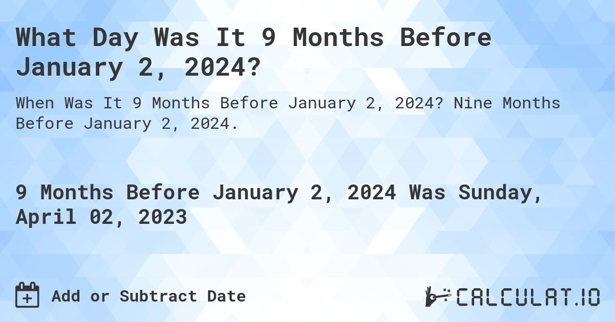 What Day Was It 9 Months Before January 2, 2024?. Nine Months Before January 2, 2024.